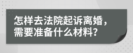 怎样去法院起诉离婚，需要准备什么材料？