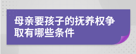 母亲要孩子的抚养权争取有哪些条件