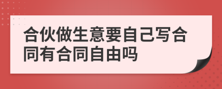 合伙做生意要自己写合同有合同自由吗