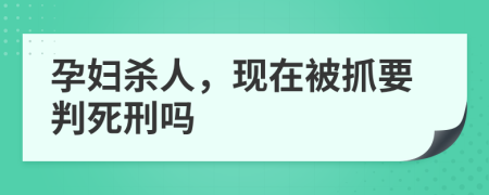孕妇杀人，现在被抓要判死刑吗