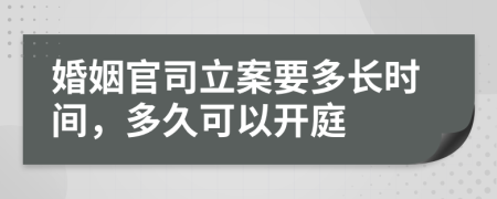 婚姻官司立案要多长时间，多久可以开庭