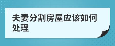 夫妻分割房屋应该如何处理