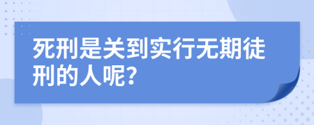 死刑是关到实行无期徒刑的人呢？