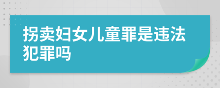 拐卖妇女儿童罪是违法犯罪吗