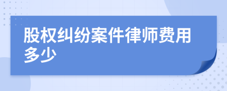 股权纠纷案件律师费用多少