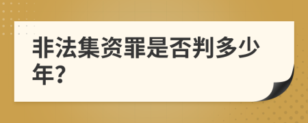 非法集资罪是否判多少年？