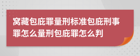 窝藏包庇罪量刑标准包庇刑事罪怎么量刑包庇罪怎么判