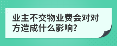 业主不交物业费会对对方造成什么影响?