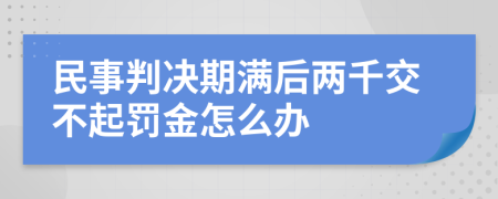 民事判决期满后两千交不起罚金怎么办