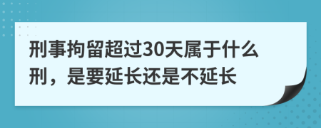 刑事拘留超过30天属于什么刑，是要延长还是不延长