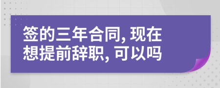 签的三年合同, 现在想提前辞职, 可以吗