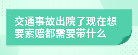 交通事故出院了现在想要索赔都需要带什么