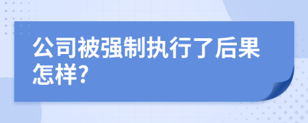 公司被强制执行了后果怎样?