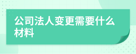 公司法人变更需要什么材料