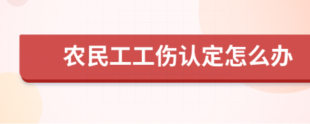 农民工工伤认定怎么办