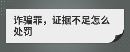 诈骗罪，证据不足怎么处罚