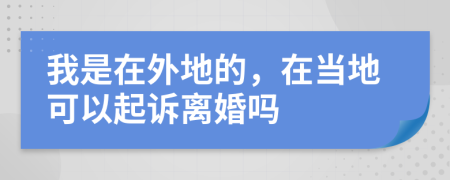 我是在外地的，在当地可以起诉离婚吗