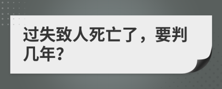 过失致人死亡了，要判几年？