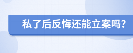 私了后反悔还能立案吗？