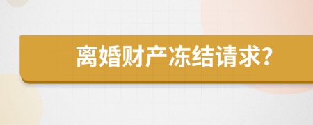 离婚财产冻结请求？