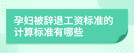 孕妇被辞退工资标准的计算标准有哪些