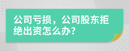 公司亏损，公司股东拒绝出资怎么办？