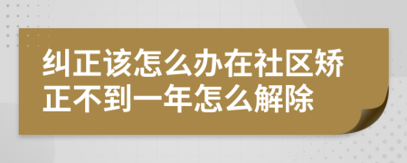 纠正该怎么办在社区矫正不到一年怎么解除