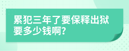 累犯三年了要保释出狱要多少钱啊？