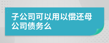 子公司可以用以偿还母公司债务么