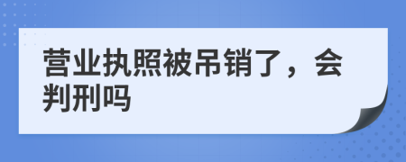 营业执照被吊销了，会判刑吗