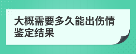大概需要多久能出伤情鉴定结果