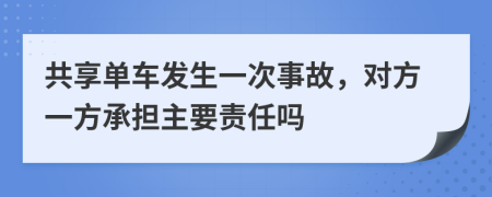 共享单车发生一次事故，对方一方承担主要责任吗