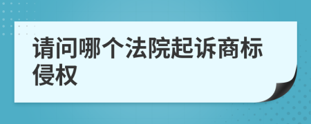 请问哪个法院起诉商标侵权