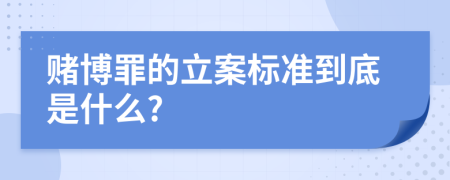 赌博罪的立案标准到底是什么?