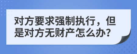 对方要求强制执行，但是对方无财产怎么办？