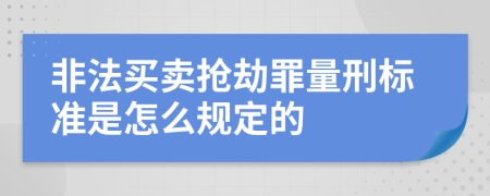 非法买卖抢劫罪量刑标准是怎么规定的