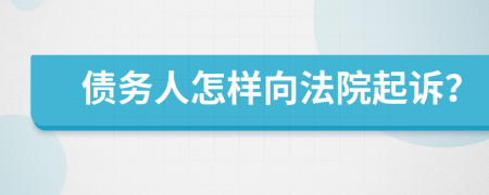 债务人怎样向法院起诉？