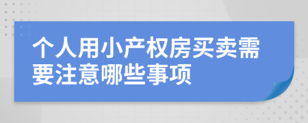 个人用小产权房买卖需要注意哪些事项