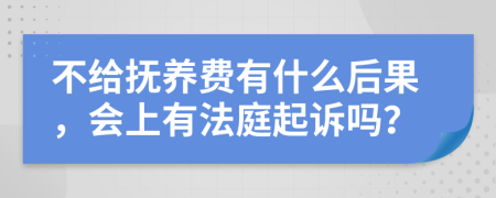 不给抚养费有什么后果，会上有法庭起诉吗？