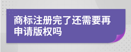 商标注册完了还需要再申请版权吗