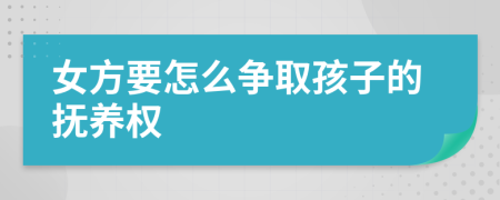 女方要怎么争取孩子的抚养权
