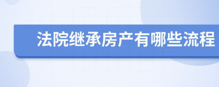 法院继承房产有哪些流程