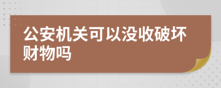 公安机关可以没收破坏财物吗