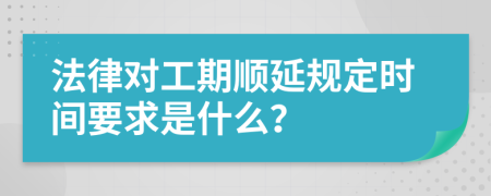 法律对工期顺延规定时间要求是什么？