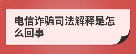 电信诈骗司法解释是怎么回事