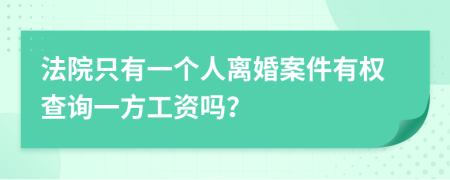 法院只有一个人离婚案件有权查询一方工资吗？