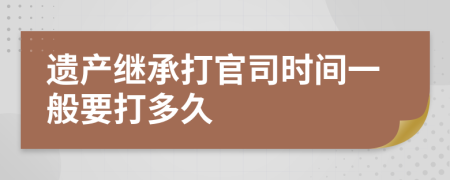 遗产继承打官司时间一般要打多久