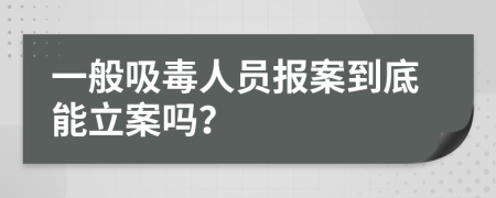 一般吸毒人员报案到底能立案吗？