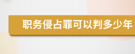 职务侵占罪可以判多少年