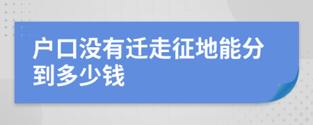 户口没有迁走征地能分到多少钱